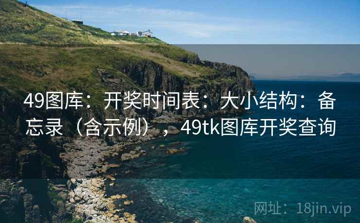 49图库：开奖时间表：大小结构：备忘录（含示例），49tk图库开奖查询  第2张