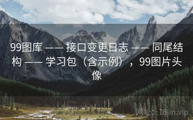 99图库 —— 接口变更日志 同尾结构 学习包（含示例），99图片头像  第1张