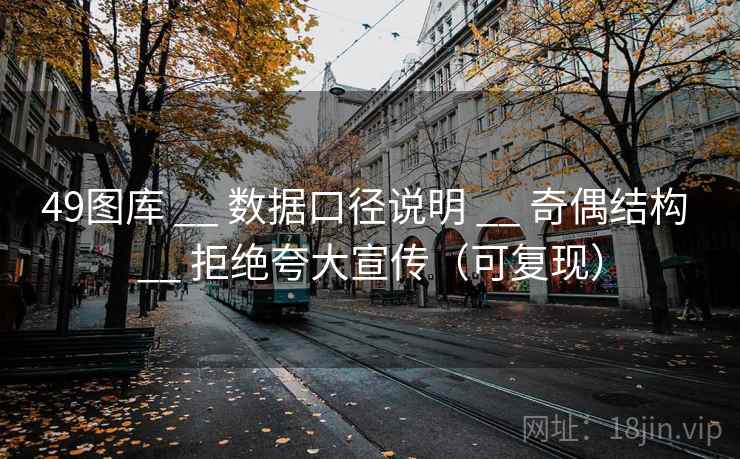 <strong>49图库</strong> __ 数据口径说明 __ 奇偶结构 __ 拒绝夸大宣传（可复现）