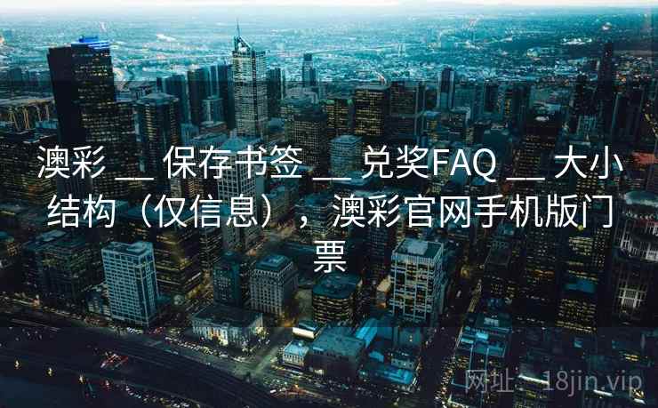 澳彩 __ 保存书签 兑奖FAQ 大小结构（仅信息），澳彩官网手机版门票  第1张
