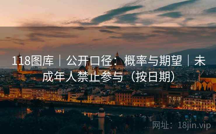 118图库｜公开口径：概率与期望｜未成年人禁止参与（按日期）  第1张