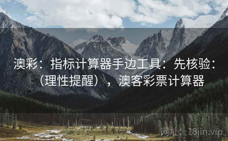 澳彩：指标计算器手边工具：先核验：（理性提醒），澳客彩票计算器  第2张