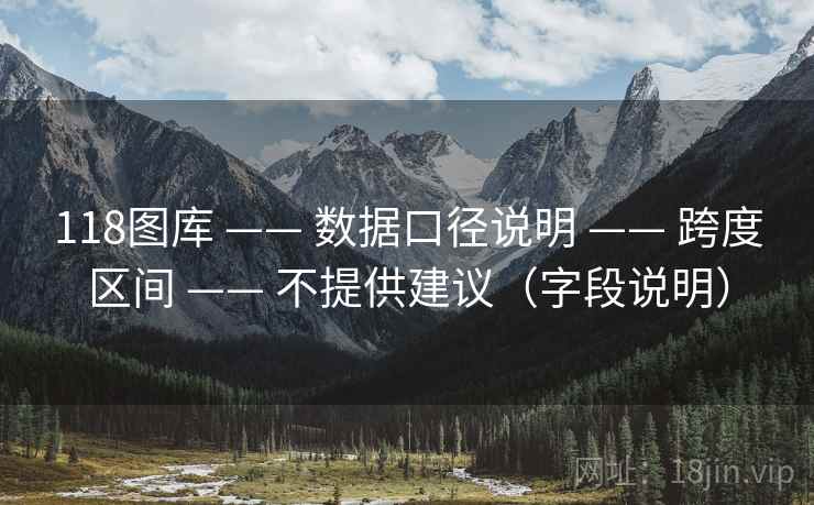 118图库 —— 数据口径说明 跨度区间 不提供建议（字段说明）  第1张