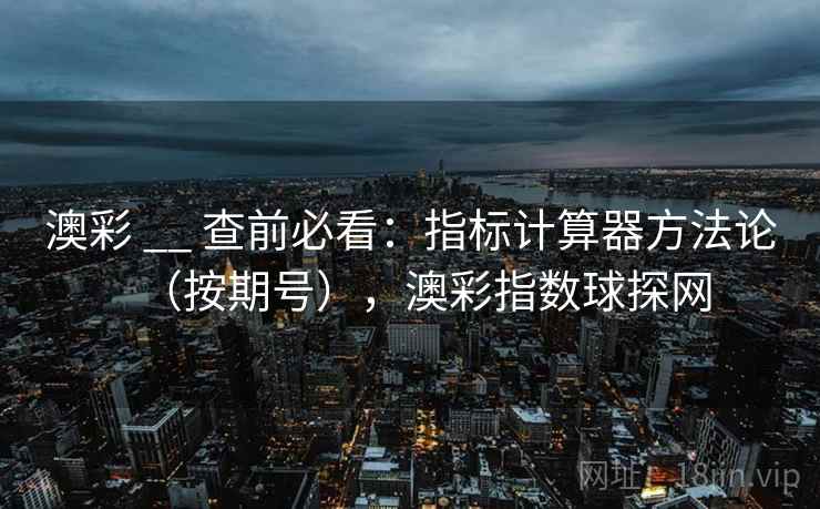 澳彩 __ 查前必看：指标计算器方法论（按期号），澳彩指数球探网  第2张