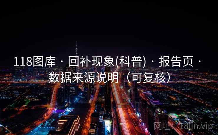 118图库 · 回补现象(科普) 报告页 数据来源说明(可复核) 第2张 118图库 · 回补现象(科普) 报告页 数据来源说明(可复核) 第2张