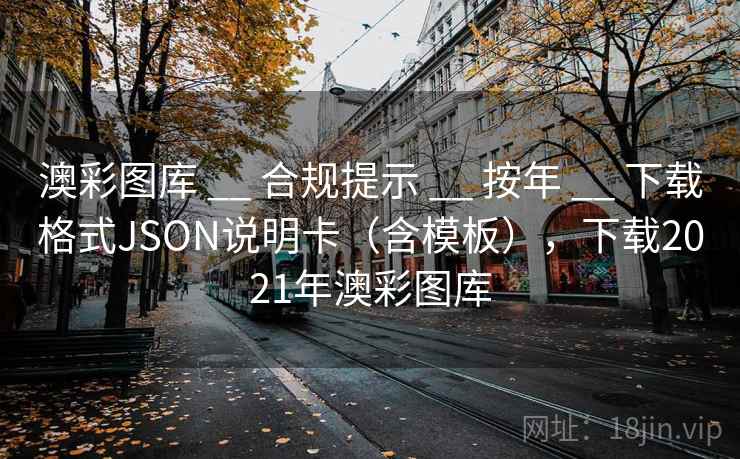 澳彩图库 __ 合规提示 __ 按年 __ 下载格式JSON说明卡（含模板），下载2021年澳彩图库