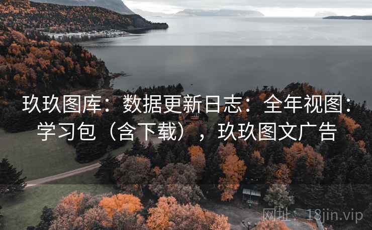 玖玖图库:数据更新日志:全年视图:学习包(含下载),玖玖图文广告 第2张 玖玖图库:数据更新日志:全年视图:学习包(含下载),玖玖图文广告 第2张