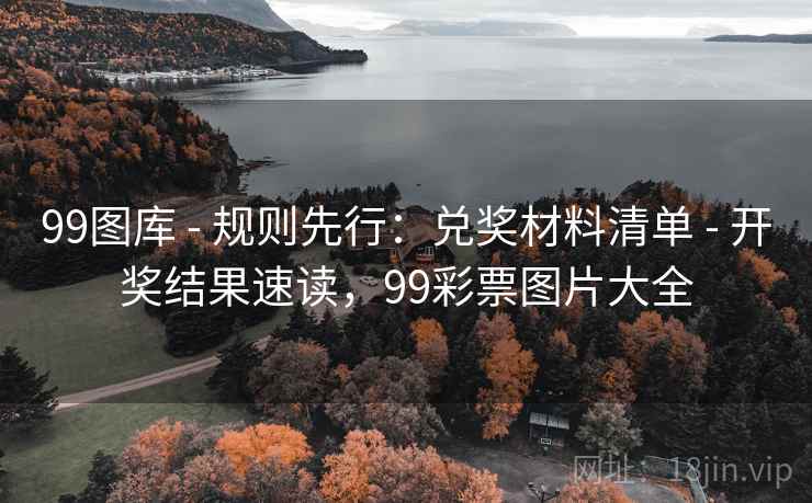 99图库 - 规则先行:兑奖材料清单 开奖结果速读,99彩票图片大全 第1张 99图库 - 规则先行:兑奖材料清单 开奖结果速读,99彩票图片大全 第1张