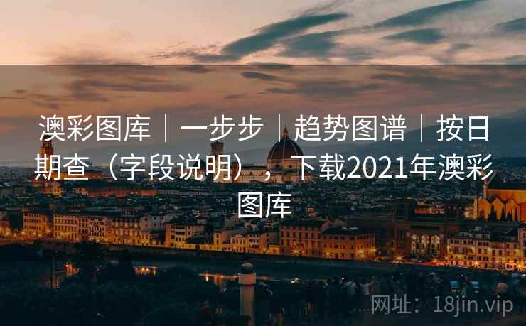澳彩图库|一步步|趋势图谱|按日期查(字段说明),下载2021年澳彩图库 第2张 澳彩图库|一步步|趋势图谱|按日期查(字段说明),下载2021年澳彩图库 第2张