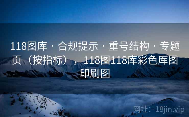 118图库 · 合规提示 重号结构 专题页(按指标),118图118库彩色厍图印刷图 第1张 118图库 · 合规提示 重号结构 专题页(按指标),118图118库彩色厍图印刷图 第1张