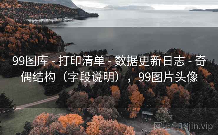 99图库 - 打印清单 数据更新日志 奇偶结构(字段说明),99图片头像 第1张 99图库 - 打印清单 数据更新日志 奇偶结构(字段说明),99图片头像 第1张