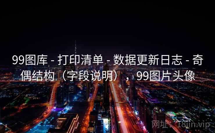 99图库 - 打印清单 数据更新日志 奇偶结构(字段说明),99图片头像 第2张 99图库 - 打印清单 数据更新日志 奇偶结构(字段说明),99图片头像 第2张