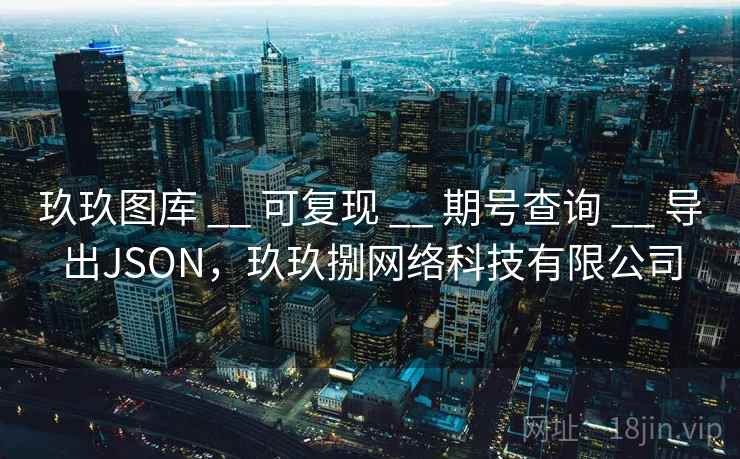 玖玖图库 __ 可复现 期号查询 导出JSON，玖玖捌网络科技有限公司  第1张