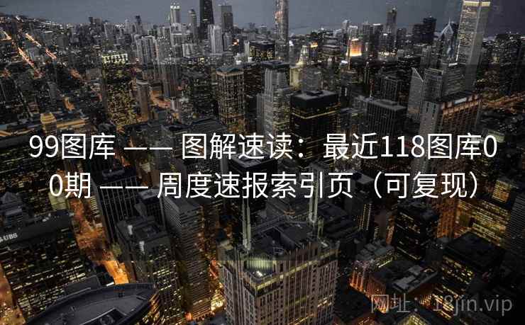 99图库 —— 图解速读：最近118图库00期 周度速报索引页（可复现）  第2张