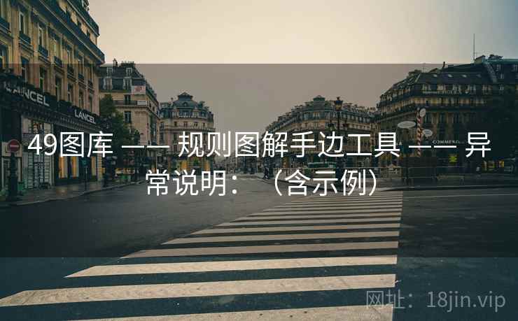 49图库 —— 规则图解手边工具 异常说明:(含示例) 第2张 49图库 —— 规则图解手边工具 异常说明:(含示例) 第2张