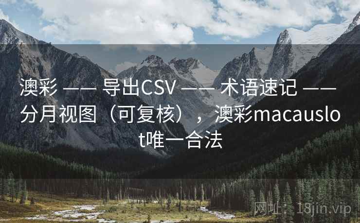 澳彩 —— 导出CSV 术语速记 分月视图（可复核），澳彩macauslot唯一合法  第1张