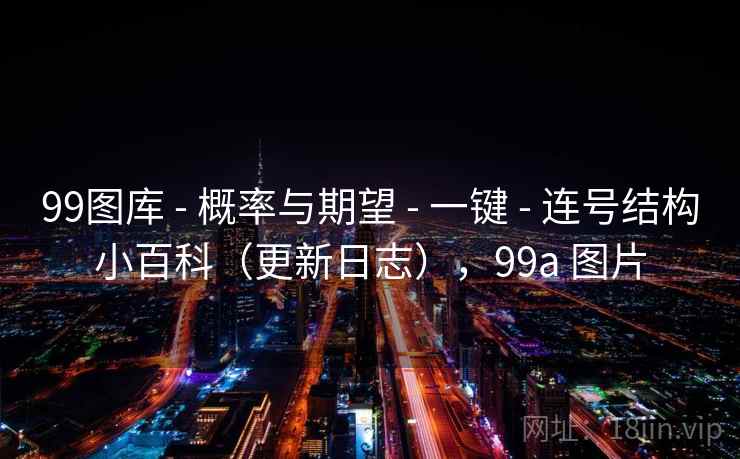99图库 - 概率与期望 一键 连号结构小百科(更新日志),99a 图片 第1张 99图库 - 概率与期望 一键 连号结构小百科(更新日志),99a 图片 第1张