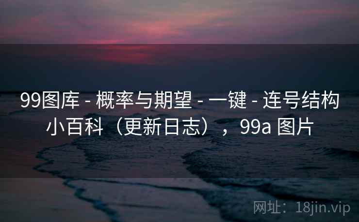 99图库 - 概率与期望 一键 连号结构小百科(更新日志),99a 图片 第2张 99图库 - 概率与期望 一键 连号结构小百科(更新日志),99a 图片 第2张