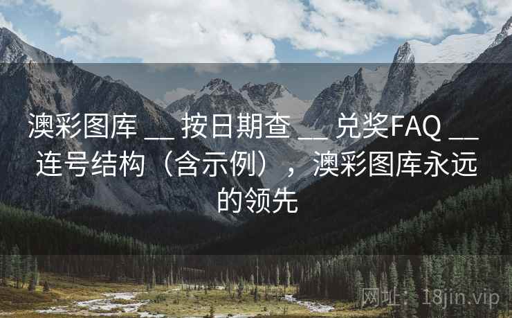 澳彩图库 __ 按日期查 兑奖FAQ 连号结构（含示例），澳彩图库永远的领先  第1张