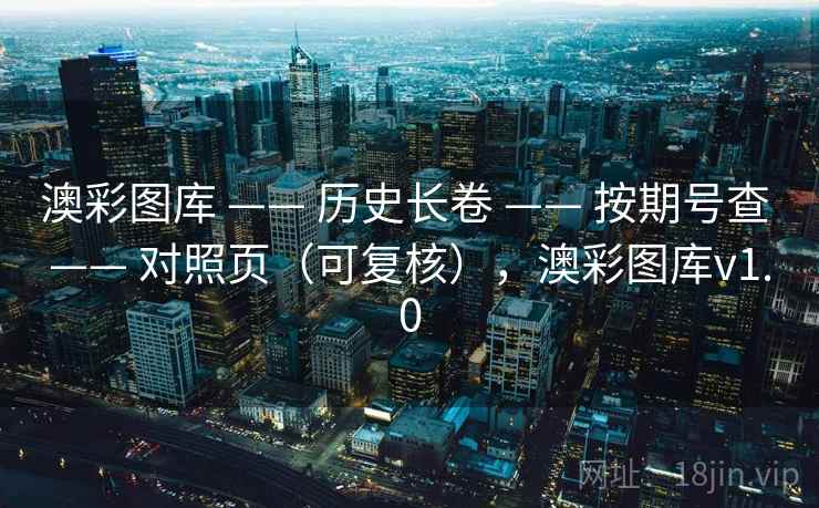 澳彩图库 —— 历史长卷 按期号查 对照页（可复核），澳彩图库v1.0  第1张