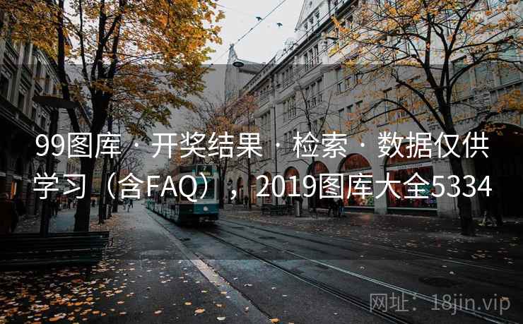 99图库 · 开奖结果 检索 数据仅供学习(含FAQ),2019图库大全5334 第2张 99图库 · 开奖结果 检索 数据仅供学习(含FAQ),2019图库大全5334 第2张