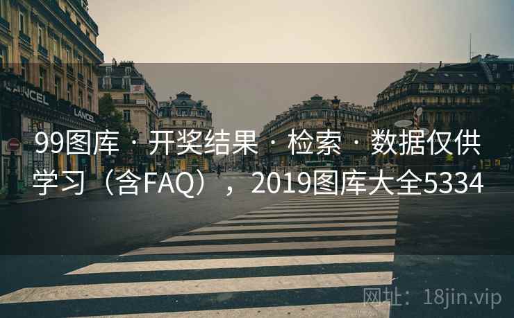 99图库 · 开奖结果 检索 数据仅供学习(含FAQ),2019图库大全5334 第1张 99图库 · 开奖结果 检索 数据仅供学习(含FAQ),2019图库大全5334 第1张