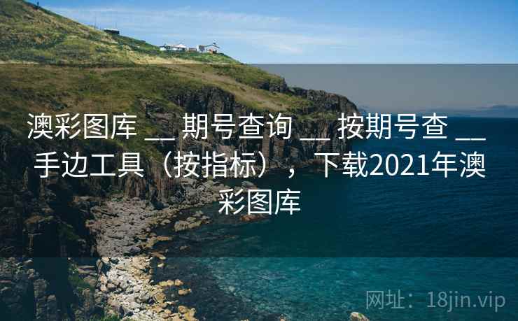 澳彩图库 __ 期号查询 按期号查 手边工具(按指标),下载2021年澳彩图库 第1张 澳彩图库 __ 期号查询 按期号查 手边工具(按指标),下载2021年澳彩图库 第1张