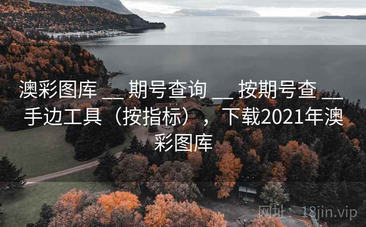 澳彩图库 __ 期号查询 按期号查 手边工具(按指标),下载2021年澳彩图库 第2张 澳彩图库 __ 期号查询 按期号查 手边工具(按指标),下载2021年澳彩图库 第2张