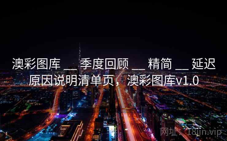 澳彩图库 __ 季度回顾 精简 延迟原因说明清单页，澳彩图库v1.0  第2张