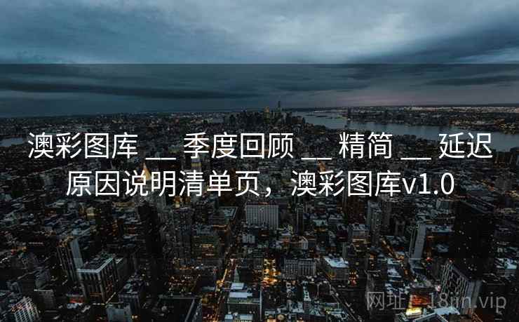 澳彩图库 __ 季度回顾 精简 延迟原因说明清单页，澳彩图库v1.0  第1张