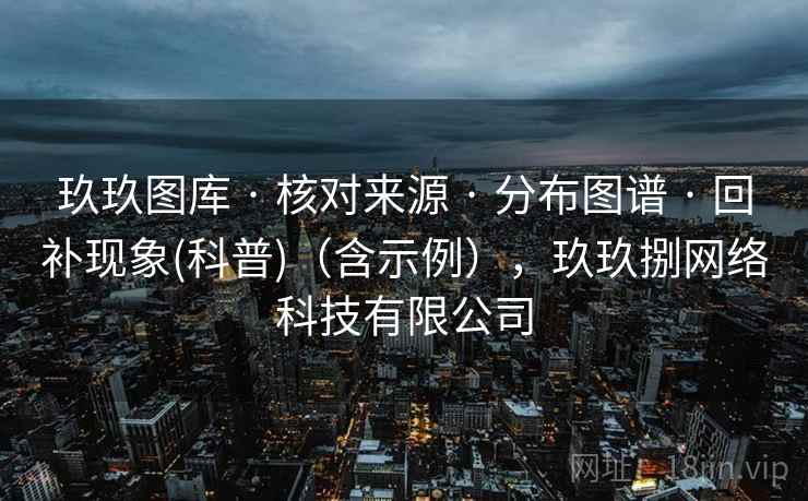 玖玖图库 · 核对来源 分布图谱 回补现象(科普)(含示例),玖玖捌网络科技有限公司 第2张 玖玖图库 · 核对来源 分布图谱 回补现象(科普)(含示例),玖玖捌网络科技有限公司 第2张