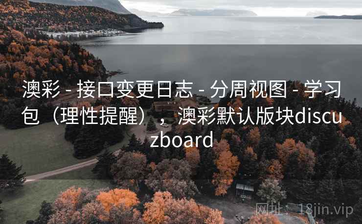 澳彩 - 接口变更日志 分周视图 学习包(理性提醒),澳彩默认版块discuzboard 第1张 澳彩 - 接口变更日志 分周视图 学习包(理性提醒),澳彩默认版块discuzboard 第1张