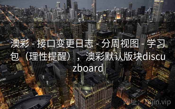 澳彩 - 接口变更日志 分周视图 学习包(理性提醒),澳彩默认版块discuzboard 第2张 澳彩 - 接口变更日志 分周视图 学习包(理性提醒),澳彩默认版块discuzboard 第2张