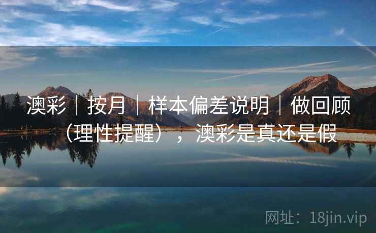 澳彩|按月|样本偏差说明|做回顾(理性提醒),澳彩是真还是假 第1张 澳彩|按月|样本偏差说明|做回顾(理性提醒),澳彩是真还是假 第1张