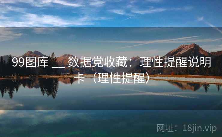 99图库 __ 数据党收藏:理性提醒说明卡(理性提醒) 第2张 99图库 __ 数据党收藏:理性提醒说明卡(理性提醒) 第2张