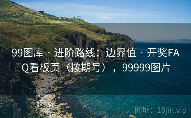 99图库 · 进阶路线：边界值 开奖FAQ看板页（按期号），99999图片  第2张