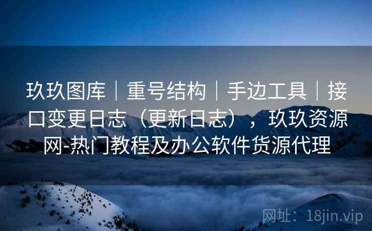 玖玖图库|重号结构|手边工具|接口变更日志(更新日志),玖玖资源网-热门教程及办公软件货源代理 第1张 玖玖图库|重号结构|手边工具|接口变更日志(更新日志),玖玖资源网-热门教程及办公软件货源代理 第1张