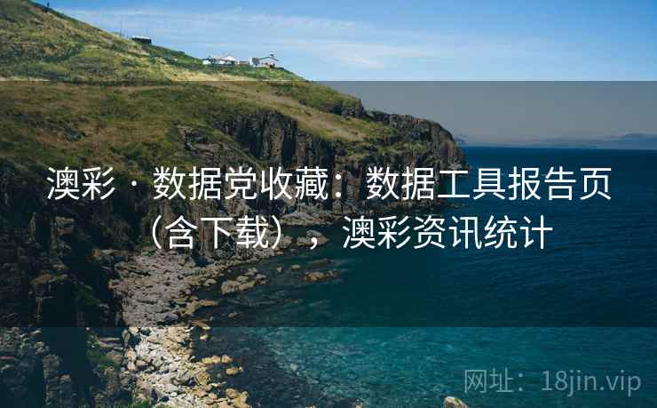 澳彩 · 数据党收藏：数据工具报告页（含下载），澳彩资讯统计  第1张