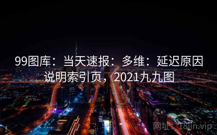 99图库：当天速报：多维：延迟原因说明索引页，2021九九图  第2张
