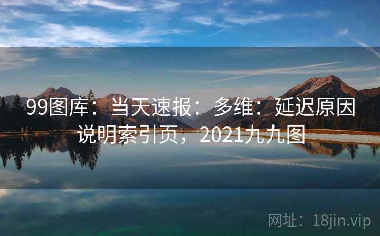 99图库：当天速报：多维：延迟原因说明索引页，2021九九图  第1张