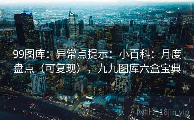99图库：异常点提示：小百科：月度盘点（可复现），九九图库六盒宝典  第2张